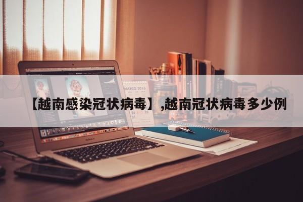 【越南感染冠状病毒】,越南冠状病毒多少例