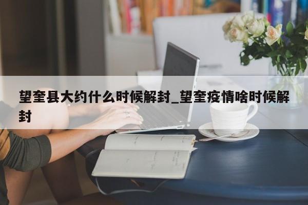 望奎县大约什么时候解封_望奎疫情啥时候解封
