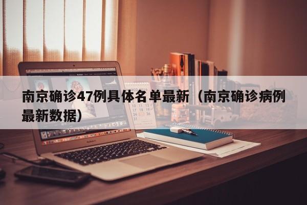 南京确诊47例具体名单最新（南京确诊病例最新数据）