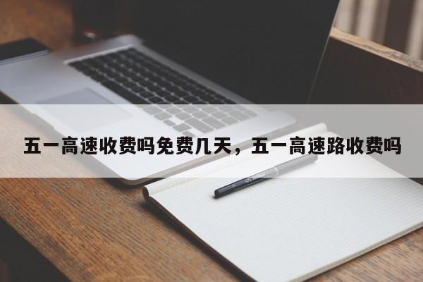 五一高速收费吗免费几天，五一高速路收费吗