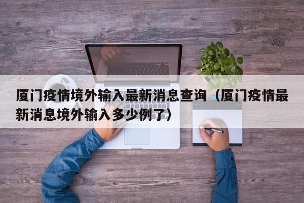 厦门疫情境外输入最新消息查询（厦门疫情最新消息境外输入多少例了）