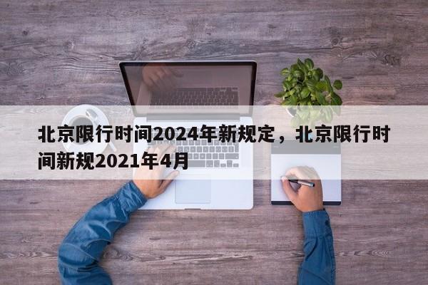 北京限行时间2024年新规定，北京限行时间新规2021年4月