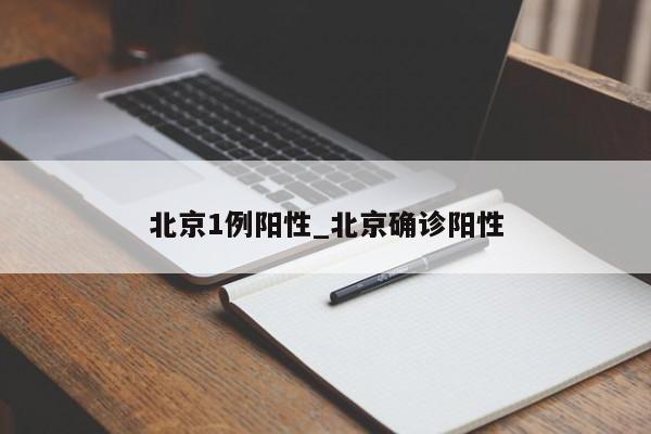 北京1例阳性_北京确诊阳性