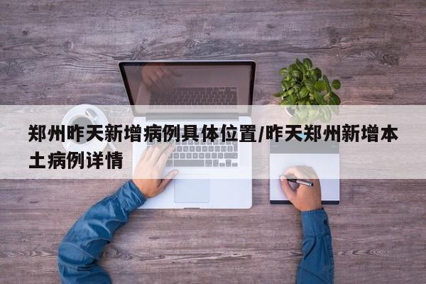 郑州昨天新增病例具体位置/昨天郑州新增本土病例详情