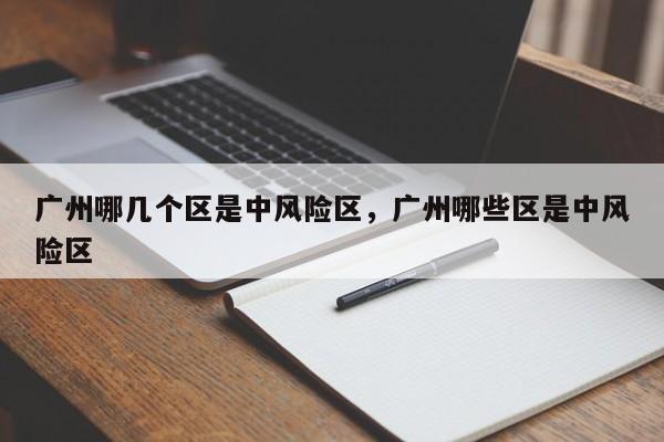 广州哪几个区是中风险区，广州哪些区是中风险区