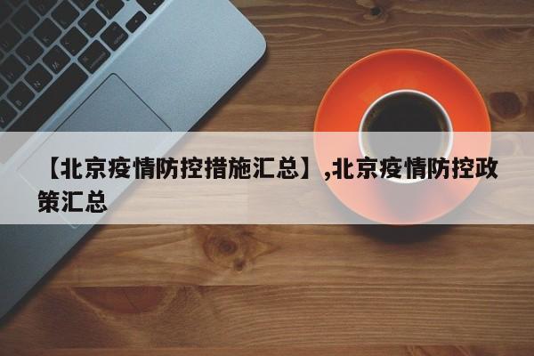 【北京疫情防控措施汇总】,北京疫情防控政策汇总