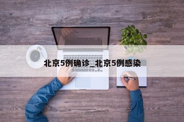 北京5例确诊_北京5例感染