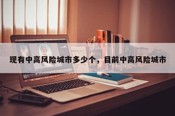 现有中高风险城市多少个，目前中高风险城市