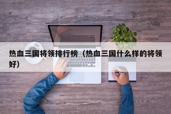 热血三国将领排行榜（热血三国什么样的将领好）