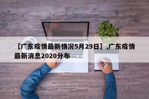 【广东疫情最新情况5月29日】,广东疫情最新消息2020分布