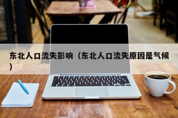东北人口流失影响（东北人口流失原因是气候）