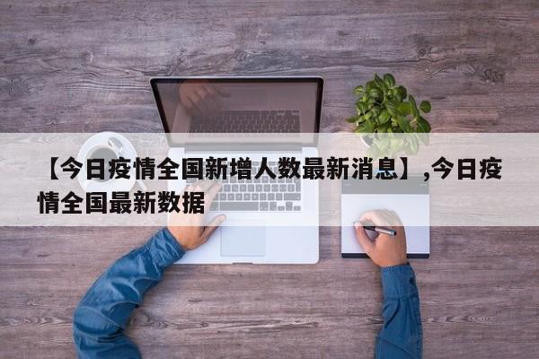【今日疫情全国新增人数最新消息】,今日疫情全国最新数据