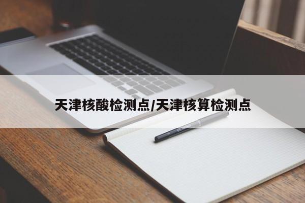 天津核酸检测点/天津核算检测点
