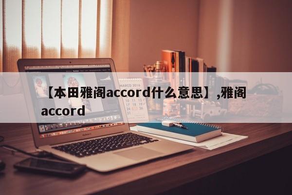 【本田雅阁accord什么意思】,雅阁 accord