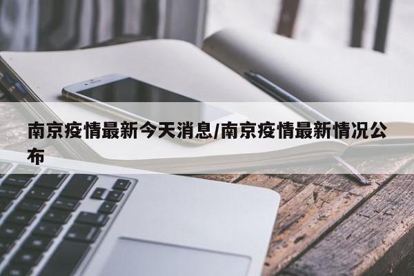 南京疫情最新今天消息/南京疫情最新情况公布