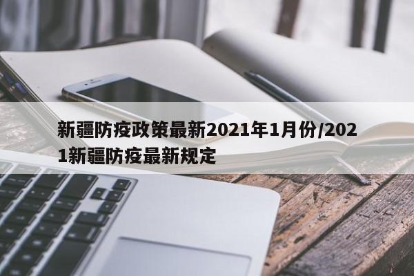 新疆防疫政策最新2021年1月份/2021新疆防疫最新规定