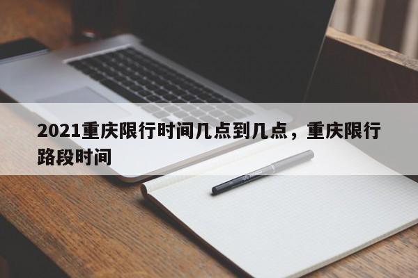 2021重庆限行时间几点到几点，重庆限行路段时间