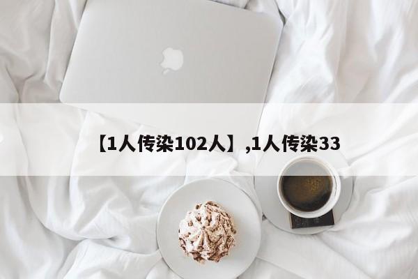 【1人传染102人】,1人传染33