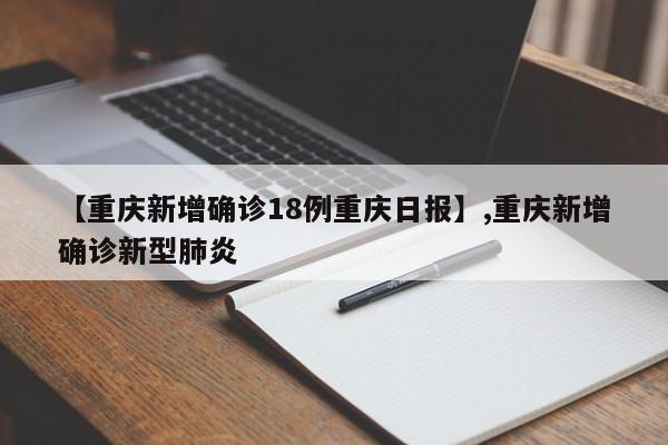 【重庆新增确诊18例重庆日报】,重庆新增确诊新型肺炎