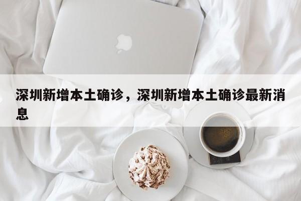 深圳新增本土确诊，深圳新增本土确诊最新消息