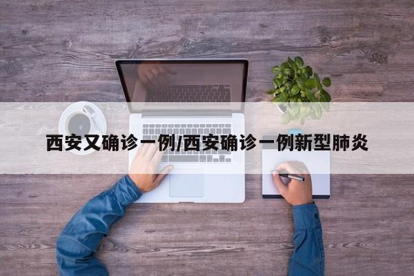 西安又确诊一例/西安确诊一例新型肺炎