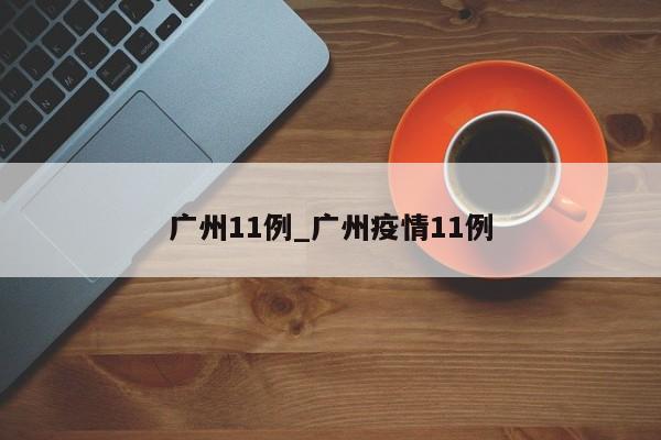 广州11例_广州疫情11例
