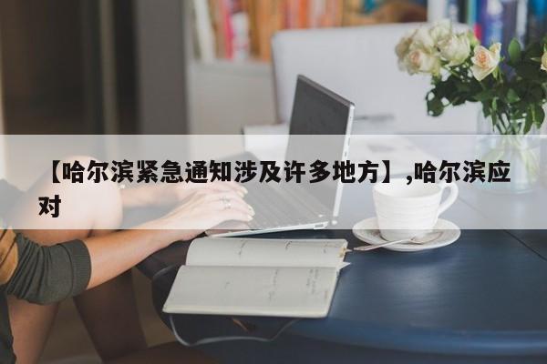 【哈尔滨紧急通知涉及许多地方】,哈尔滨应对