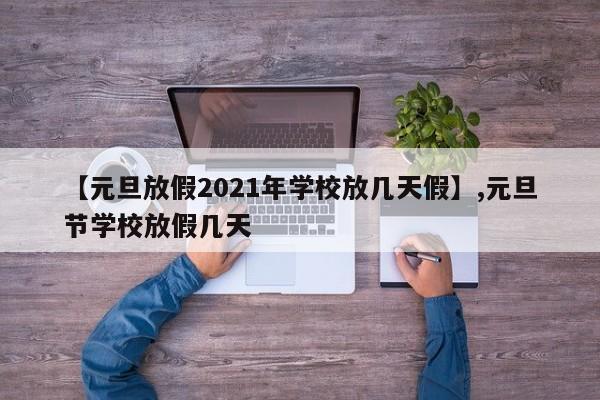 【元旦放假2021年学校放几天假】,元旦节学校放假几天