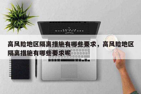 高风险地区隔离措施有哪些要求，高风险地区隔离措施有哪些要求呢