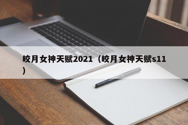 皎月女神天赋2021（皎月女神天赋s11）