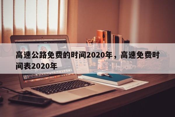 高速公路免费的时间2020年，高速免费时间表2020年