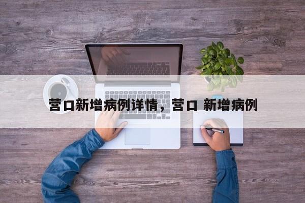 营口新增病例详情，营口 新增病例