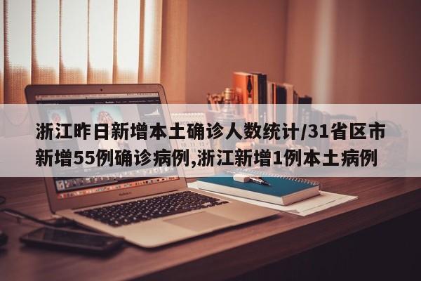 浙江昨日新增本土确诊人数统计/31省区市新增55例确诊病例,浙江新增1例本土病例