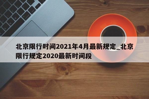 北京限行时间2021年4月最新规定_北京限行规定2020最新时间段