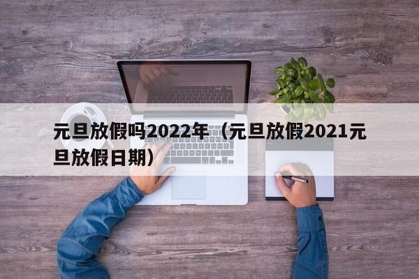 元旦放假吗2022年（元旦放假2021元旦放假日期）