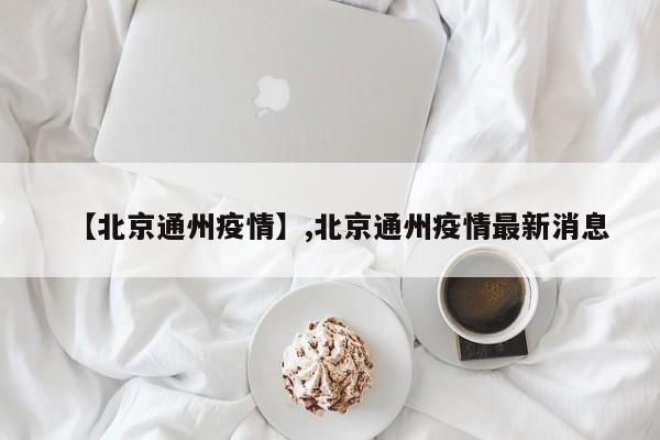 【北京通州疫情】,北京通州疫情最新消息