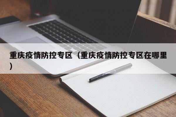 重庆疫情防控专区（重庆疫情防控专区在哪里）