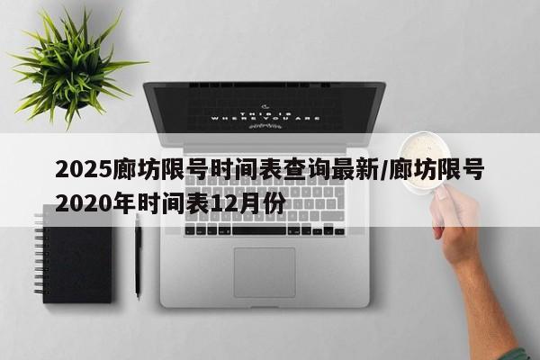 2025廊坊限号时间表查询最新/廊坊限号2020年时间表12月份