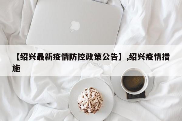 【绍兴最新疫情防控政策公告】,绍兴疫情措施