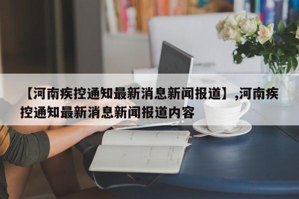 【河南疾控通知最新消息新闻报道】,河南疾控通知最新消息新闻报道内容