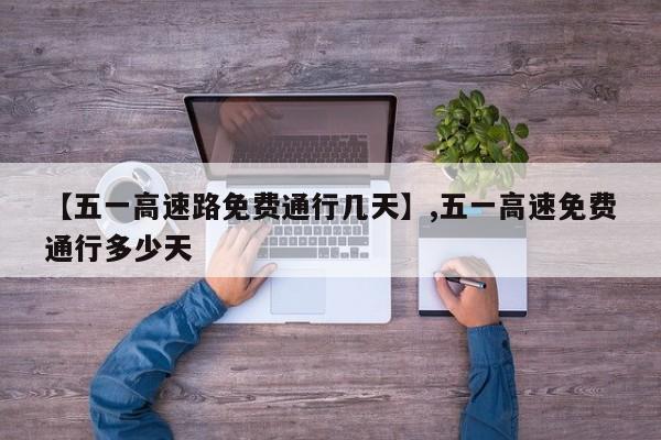 【五一高速路免费通行几天】,五一高速免费通行多少天