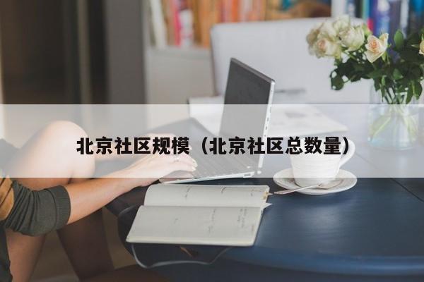 北京社区规模（北京社区总数量）