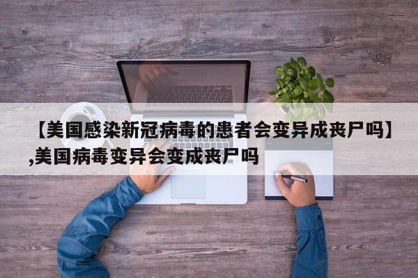 【美国感染新冠病毒的患者会变异成丧尸吗】,美国病毒变异会变成丧尸吗