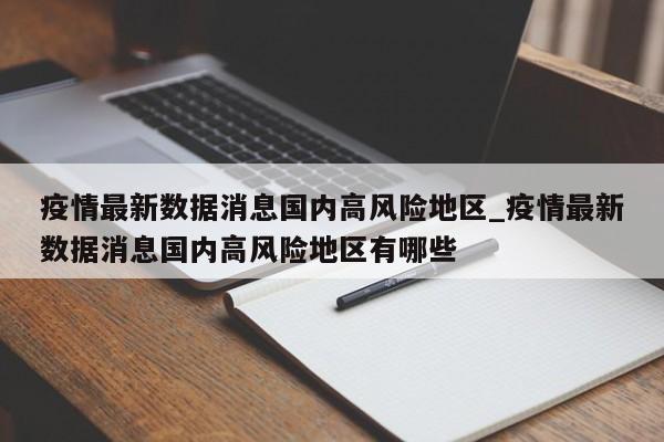 疫情最新数据消息国内高风险地区_疫情最新数据消息国内高风险地区有哪些