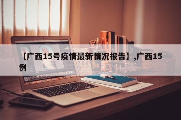 【广西15号疫情最新情况报告】,广西15例