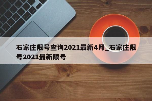 石家庄限号查询2021最新4月_石家庄限号2021最新限号