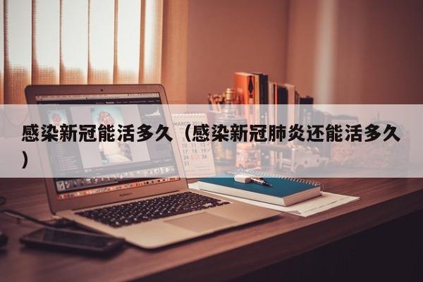 感染新冠能活多久（感染新冠肺炎还能活多久）