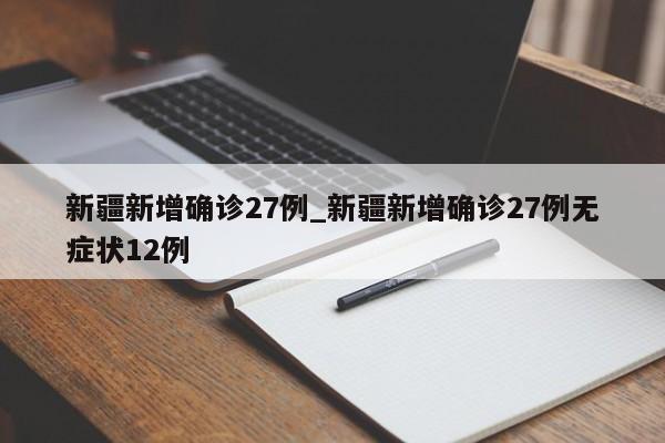新疆新增确诊27例_新疆新增确诊27例无症状12例