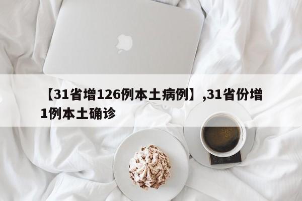 【31省增126例本土病例】,31省份增1例本土确诊