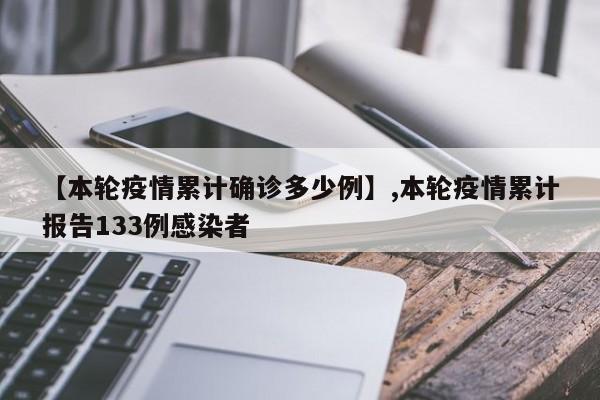 【本轮疫情累计确诊多少例】,本轮疫情累计报告133例感染者
